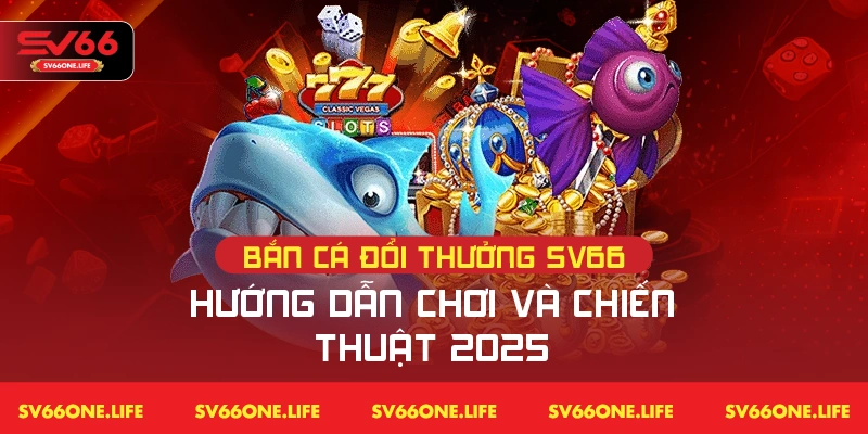 Bắn Cá Đổi Thưởng SV66 – Hướng dẫn chi tiết và chiến thuật thắng cược 2025